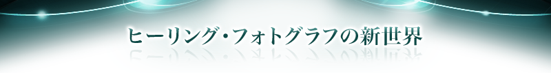 ヒーリング・フォトグラフの新世界
