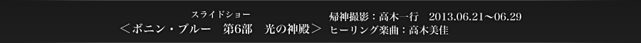 ＜ボニン・ブルー6　光の神殿＞　帰神撮影：高木一行　2013.06.21〜06.29　ヒーリング楽曲：高木美佳