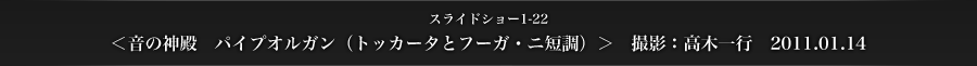 スライドショー24　＜音の神殿　パイプオルガン（トッカータとフーガ・ニ短調）＞　
撮影：高木一行　2011.01.14