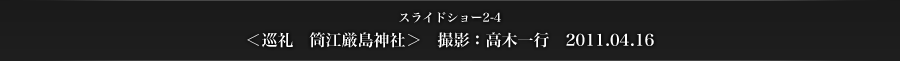 スライドショー2-4　＜巡礼　筒江厳島神社＞　撮影：高木一行　2011.04.16