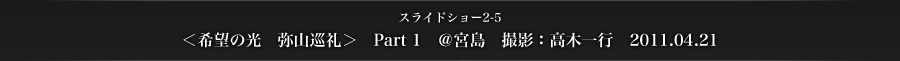 スライドショー2-5　＜希望の光　弥山巡礼＞　Part 1　＠宮島　撮影：高木一行　2011.04.21