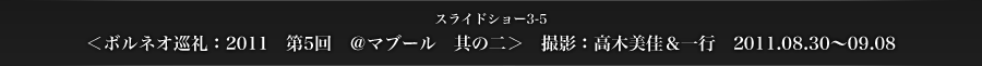 スライドショー3-5　＜ボルネオ巡礼：2011　第5回　＠マブール　其の二＞　撮影：高木美佳＆一行　2011.08.30～09.08