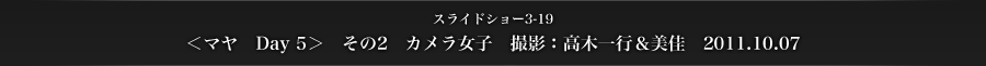 スライドショー3-19　＜マヤ　Day 5＞　その2　カメラ女子　撮影：高木一行＆美佳　2011.10.07