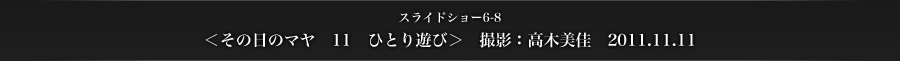 スライドショー6-8　＜その日のマヤ　11　ひとり遊び＞　撮影：高木美佳　2011.11.11