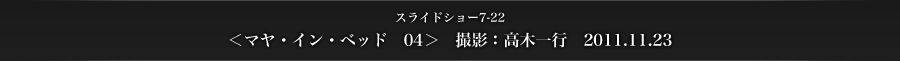 スライドショー7-22　＜マヤ・イン・ベッド　04＞　撮影：高木一行　2011.11.23
