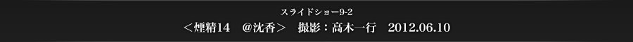 スライドショー9-2　＜煙精14　＠沈香＞　撮影：高木一行　2012.06.10