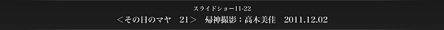 スライドショー11-22　＜その日のマヤ　21＞　帰神撮影：高木美佳　2011.12.02