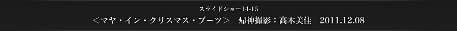 スライドショー14-15　＜マヤ・イン・クリスマス・ブーツ＞　帰神撮影：高木美佳　2011.12.08