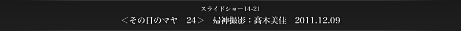 スライドショー14-21　＜その日のマヤ　24＞　帰神撮影：高木美佳　2011.12.09