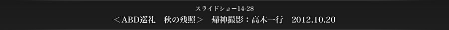 スライドショー14-28　＜ABD巡礼　秋の残照＞　帰神撮影：高木一行　2012.10.20