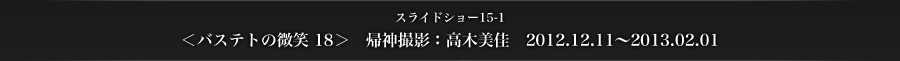 ＜バステトの微笑 18＞　帰神撮影：高木美佳　2012.12.11～2013.02.01