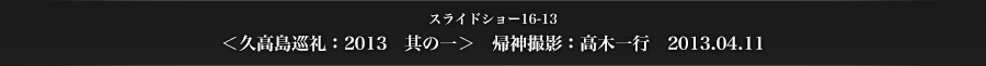 スライドショー16-13　＜久高島巡礼：2013　其の一＞　帰神撮影：高木一行　2013.04.11