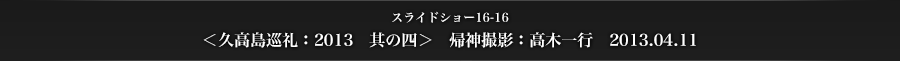 スライドショー16-16　＜久高島巡礼：2013　其の四＞　帰神撮影：高木一行　2013.04.11