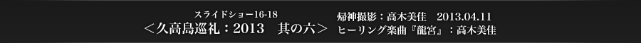 スライドショー16-18　＜久高島巡礼：2013　其の六＞　帰神撮影：高木一行　2013.04.11　ヒーリング楽曲：高木美佳